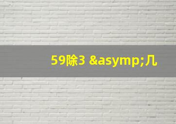 59除3 ≈几